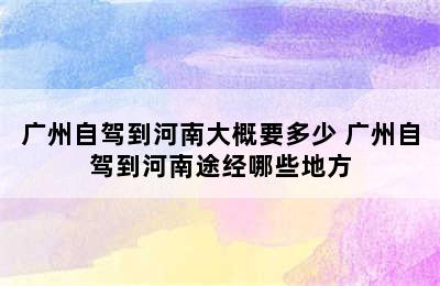 广州自驾到河南大概要多少 广州自驾到河南途经哪些地方